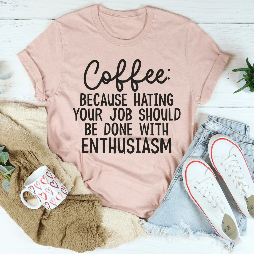 Coffee Because Hating Your Job Should Be Done With Enthusiasm Tee - WonderingCloth
