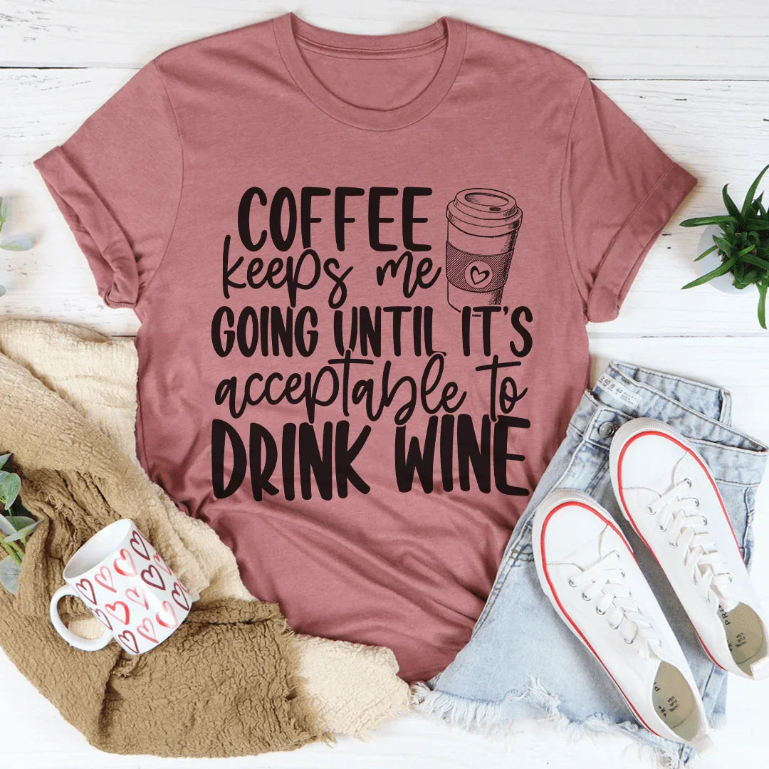 Coffee Keeps Me Going Until It's Acceptable To Drink Wine Tee - WonderingCloth