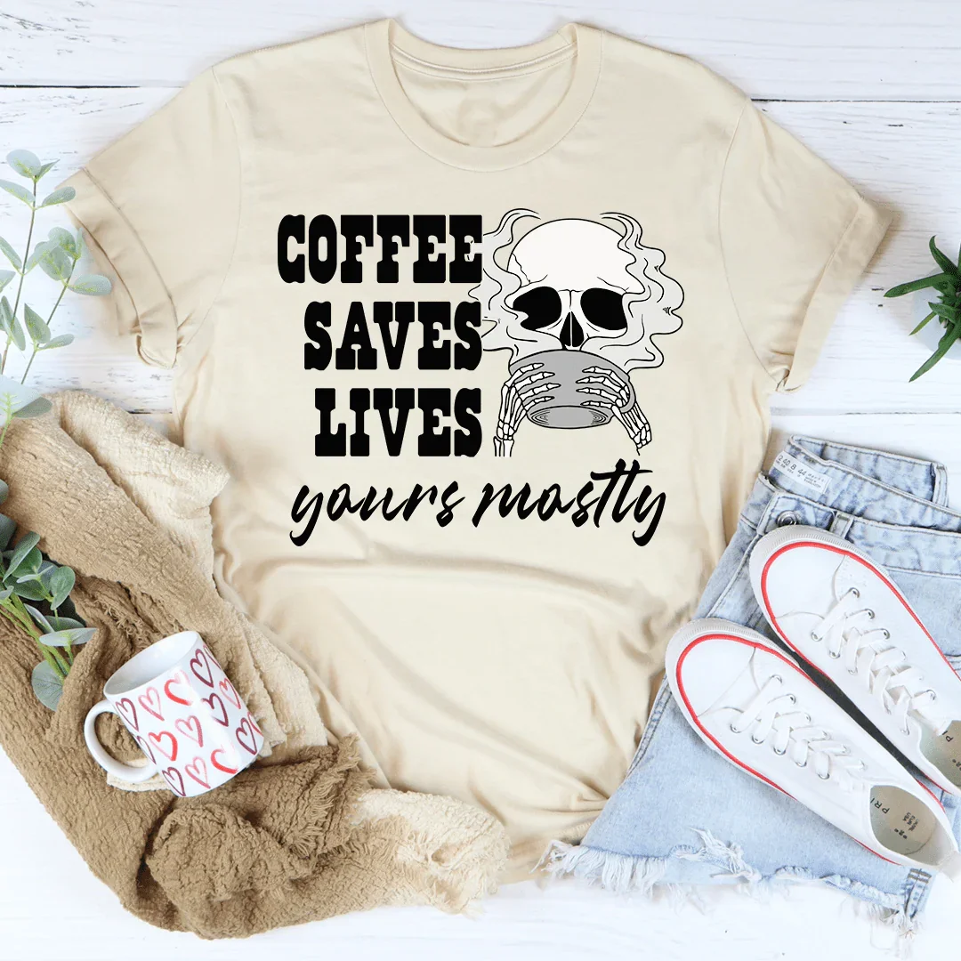 Coffee Saves Lives Yours Mostly Tee - WonderingCloth