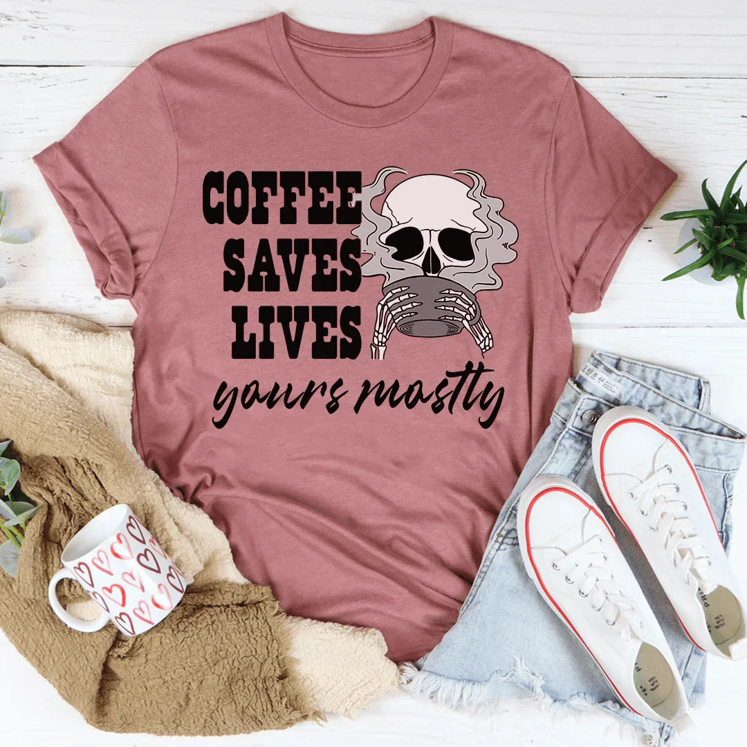Coffee Saves Lives Yours Mostly Tee - WonderingCloth