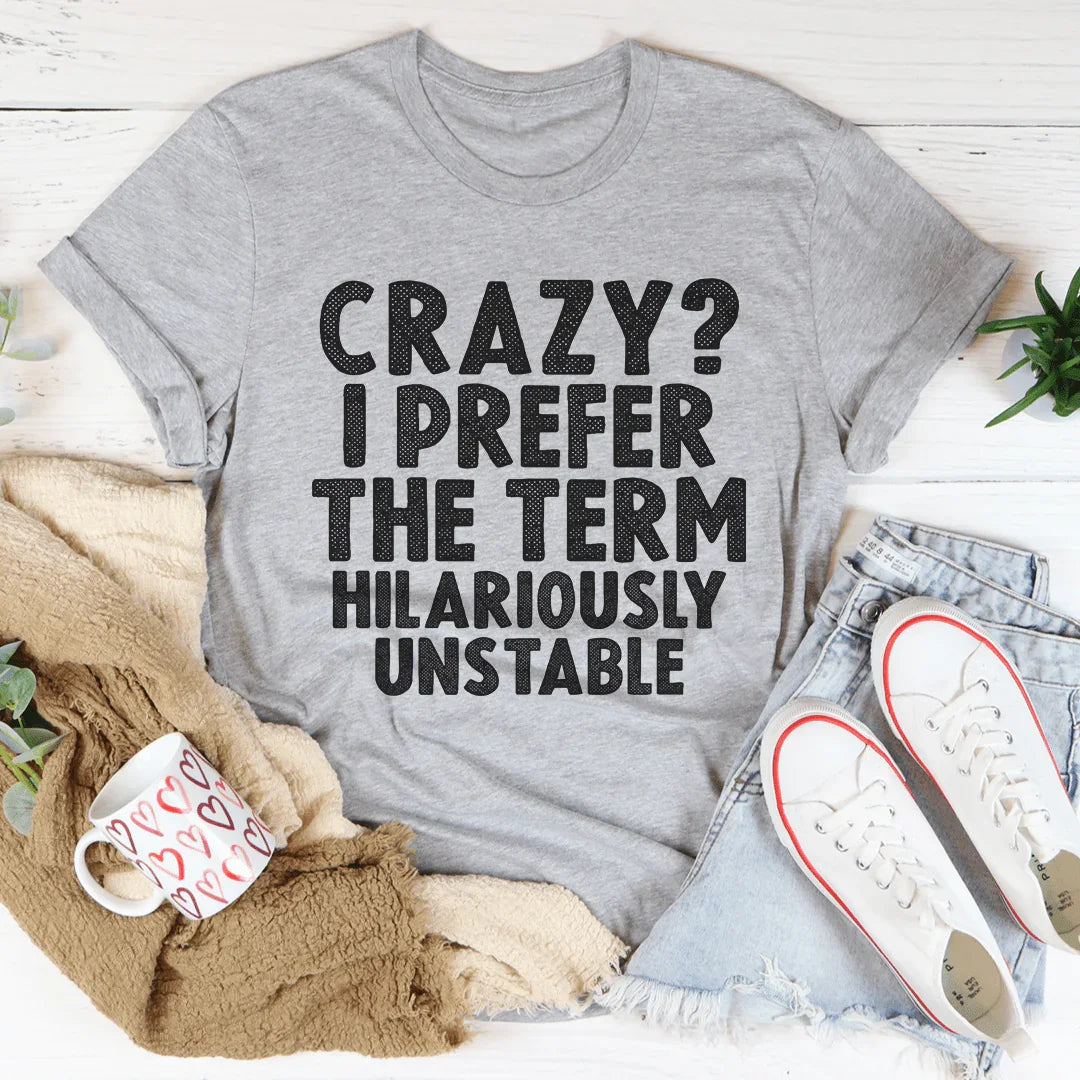 Crazy I Prefer The Term Hilariously Unstable Tee - WonderingCloth