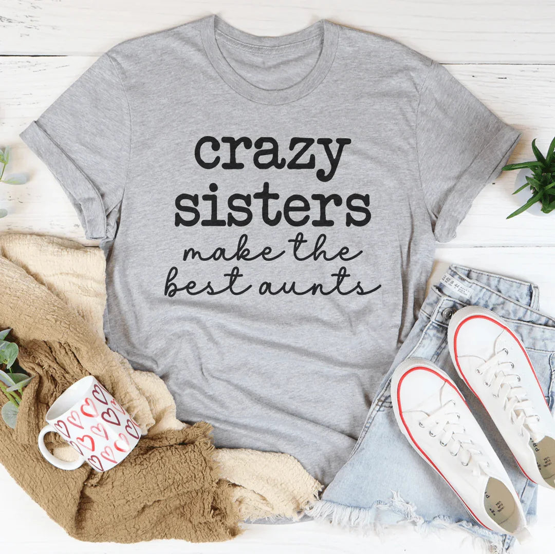 Crazy Sisters Make The Best Aunts Tee - WonderingCloth