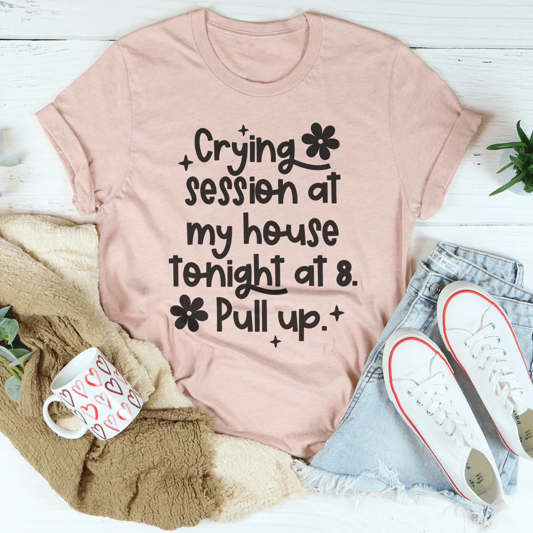 Crying Session At My House Tonight At 8 Pull Up Tee - WonderingCloth