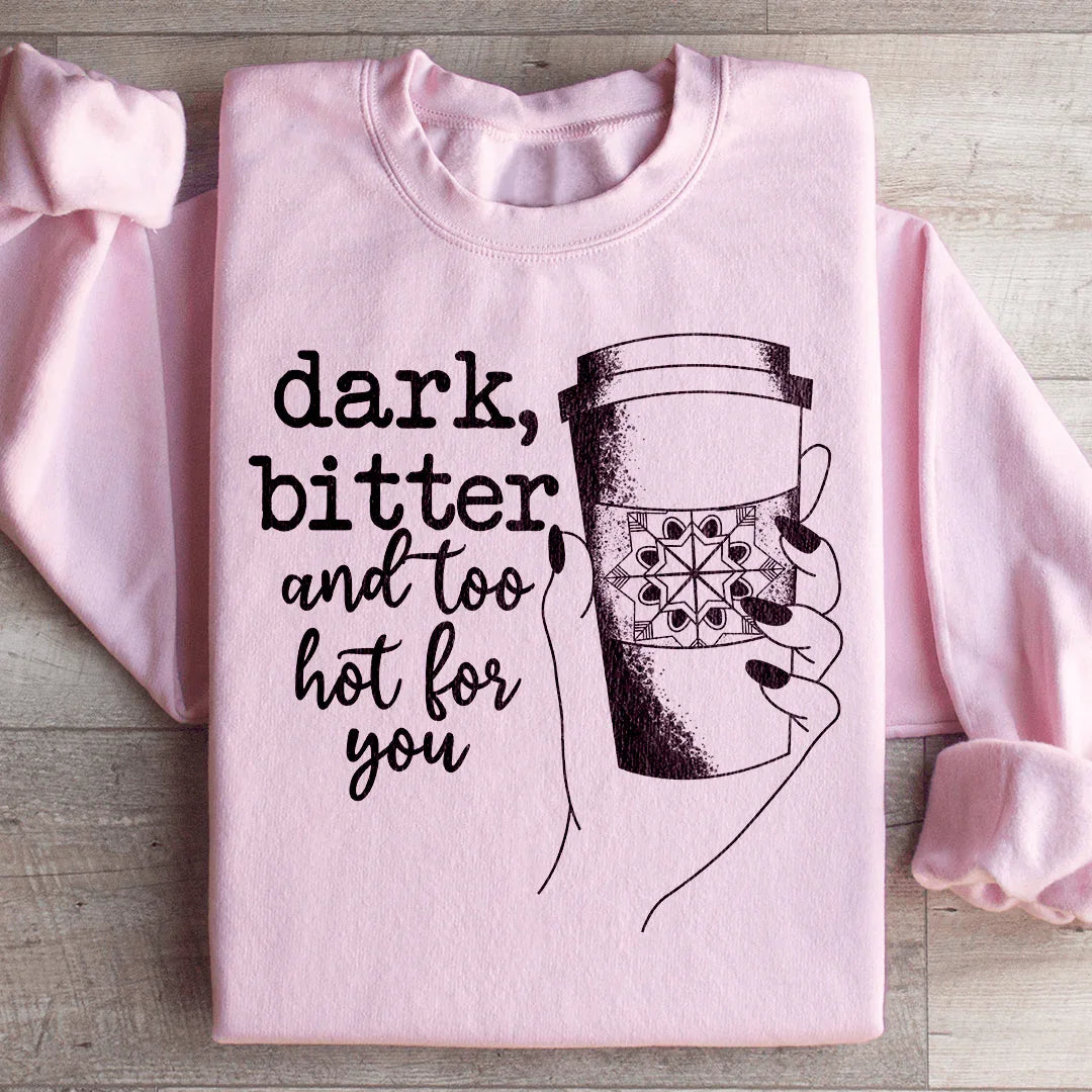 Dark Bitter And Too Hot For You Sweatshirt - WonderingCloth