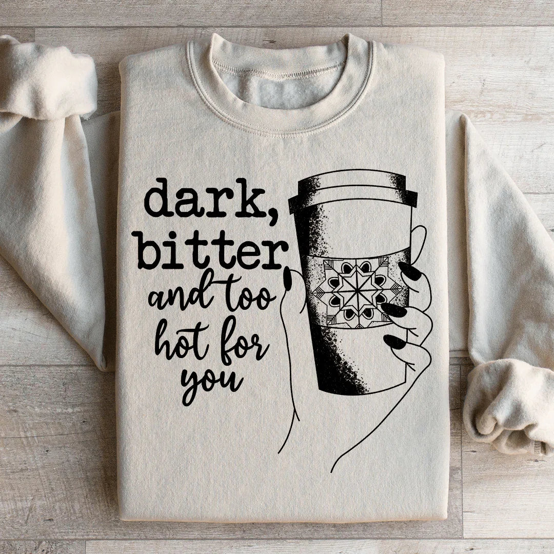 Dark Bitter And Too Hot For You Sweatshirt - WonderingCloth