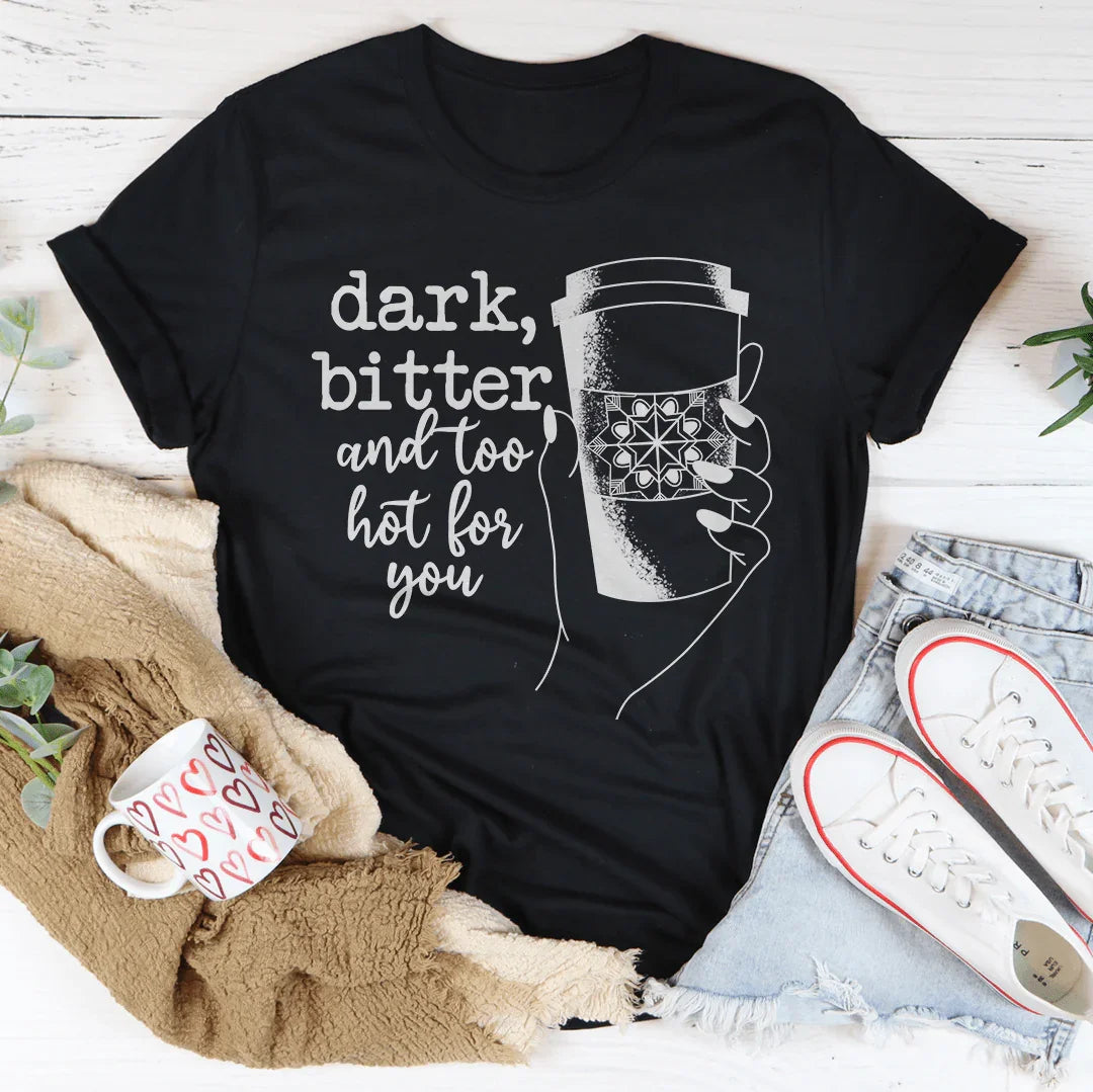 Dark Bitter And Too Hot For You Tee - WonderingCloth