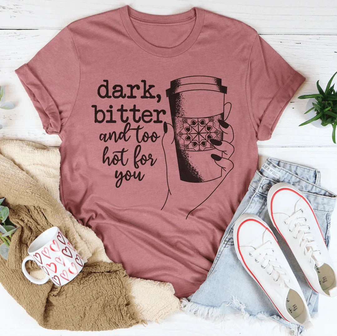 Dark Bitter And Too Hot For You Tee - WonderingCloth