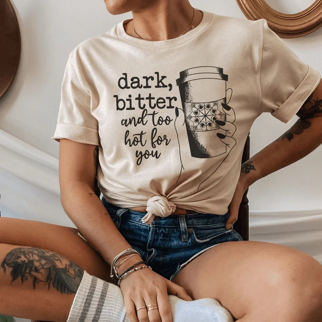 Dark Bitter And Too Hot For You Tee - WonderingCloth