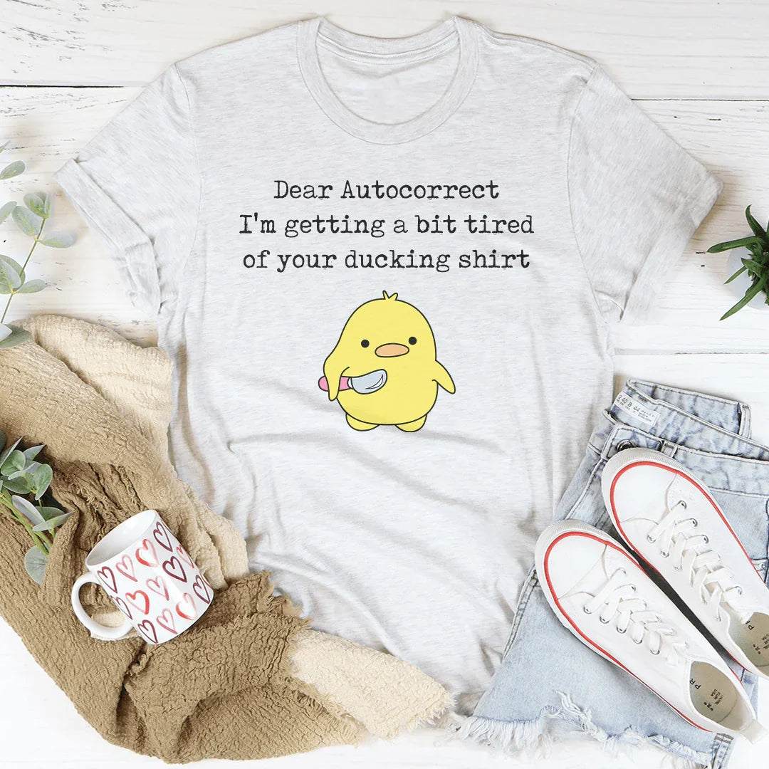 Dear Autocorrect I'm Getting A Bit Tired Of Your Ducking Shirt Tee - WonderingCloth
