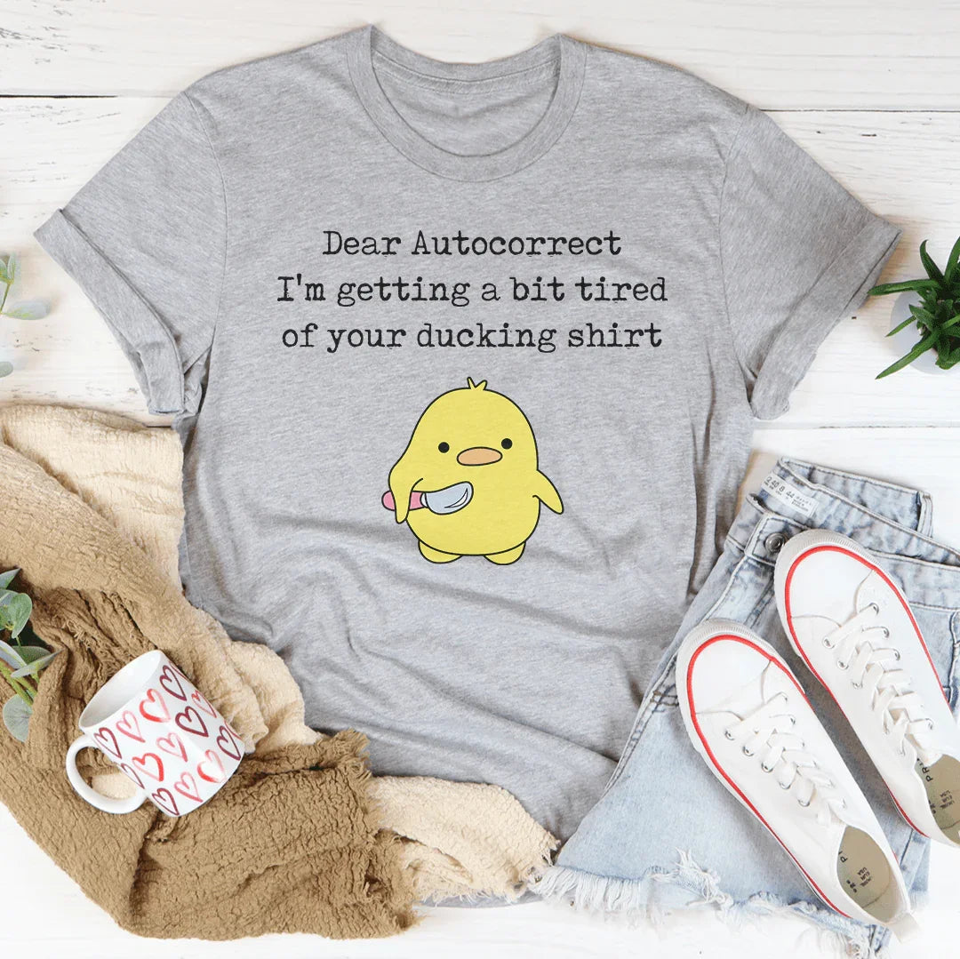 Dear Autocorrect I'm Getting A Bit Tired Of Your Ducking Shirt Tee - WonderingCloth