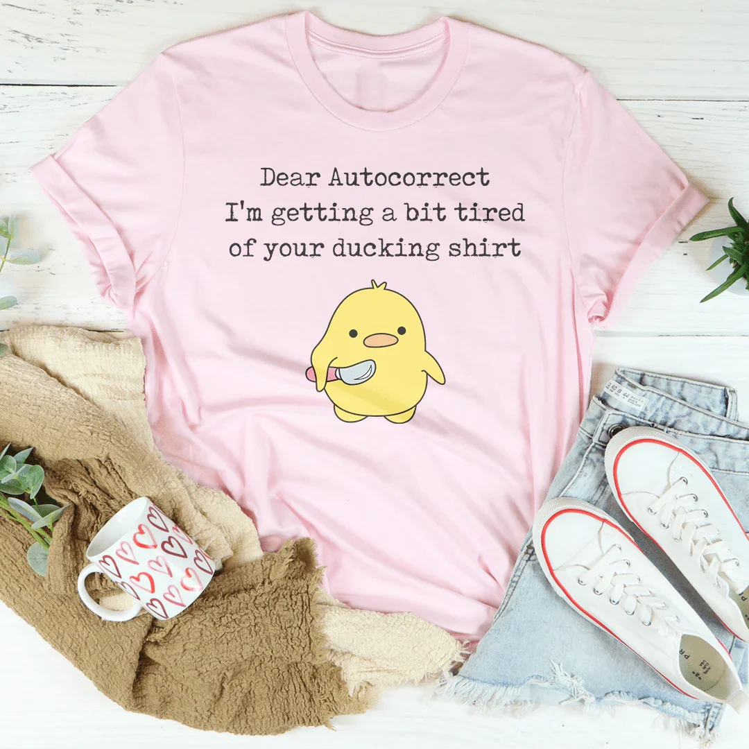 Dear Autocorrect I'm Getting A Bit Tired Of Your Ducking Shirt Tee - WonderingCloth