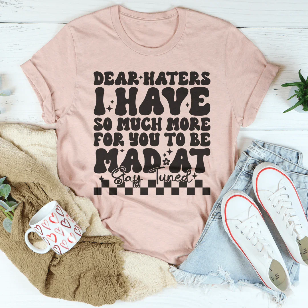 Dear Haters I Have So Much More For You To Be Mad At Stay Tuned Tee - WonderingCloth