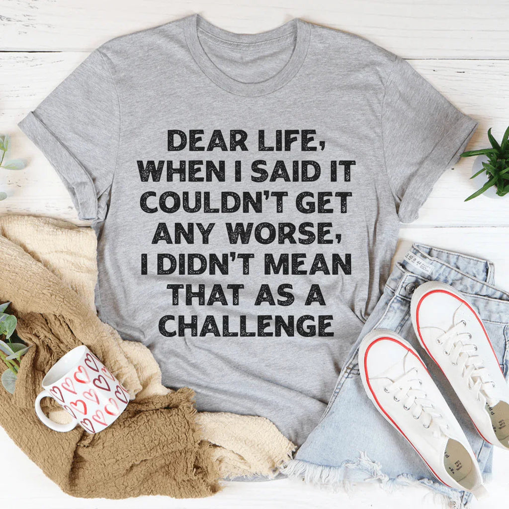 Dear Life When I Said It Couldn’t Get Any Worse Tee - WonderingCloth