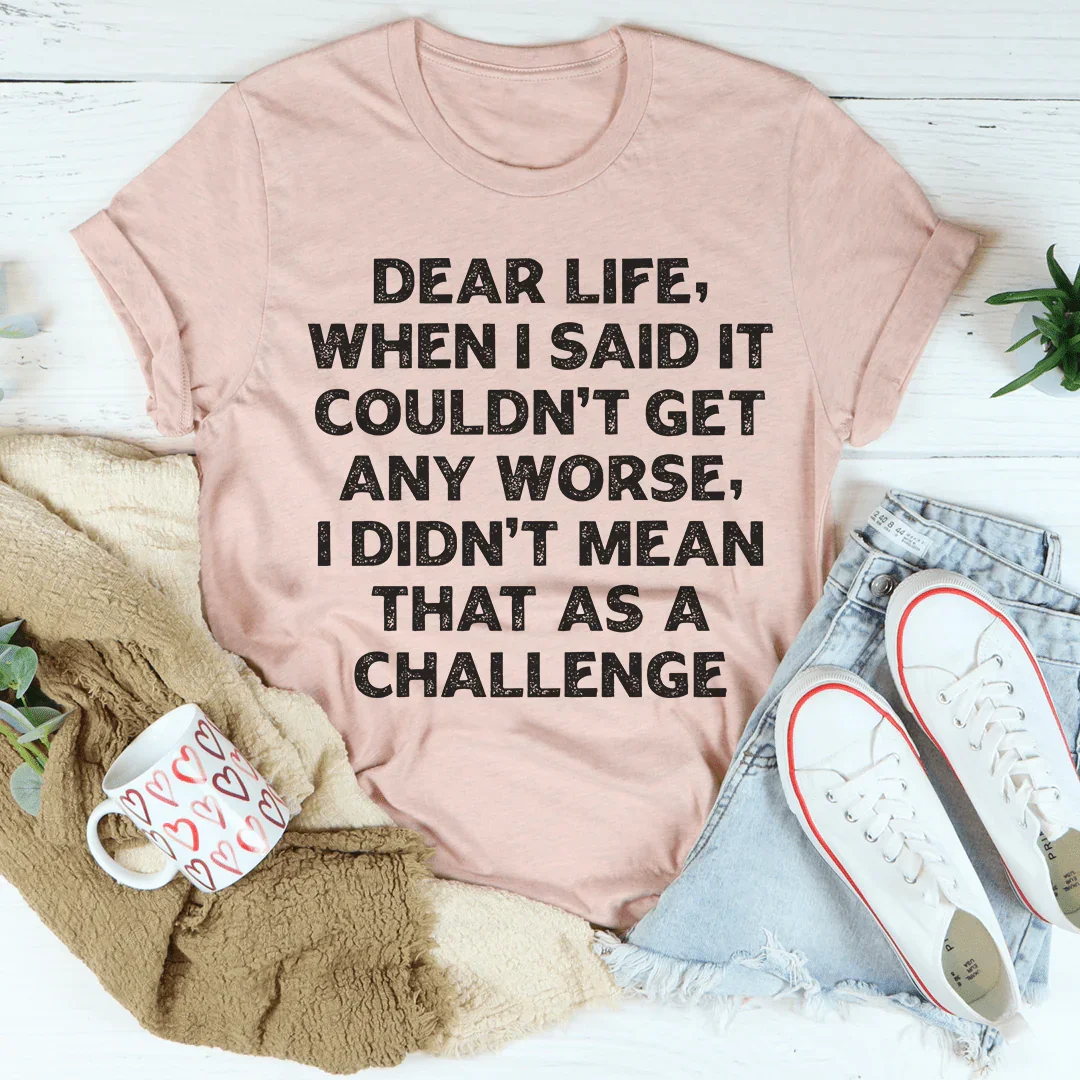 Dear Life When I Said It Couldn’t Get Any Worse Tee - WonderingCloth