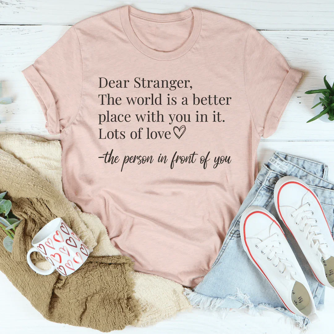 Dear Stranger The World Is A Better Place With You In It Tee - WonderingCloth