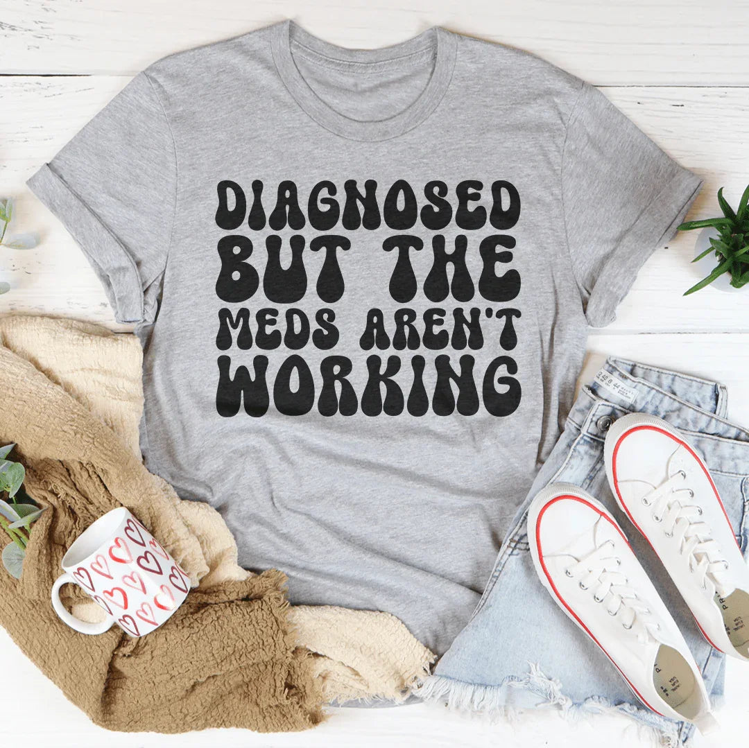 Diagnosed But The Meds Aren't Working Tee - WonderingCloth