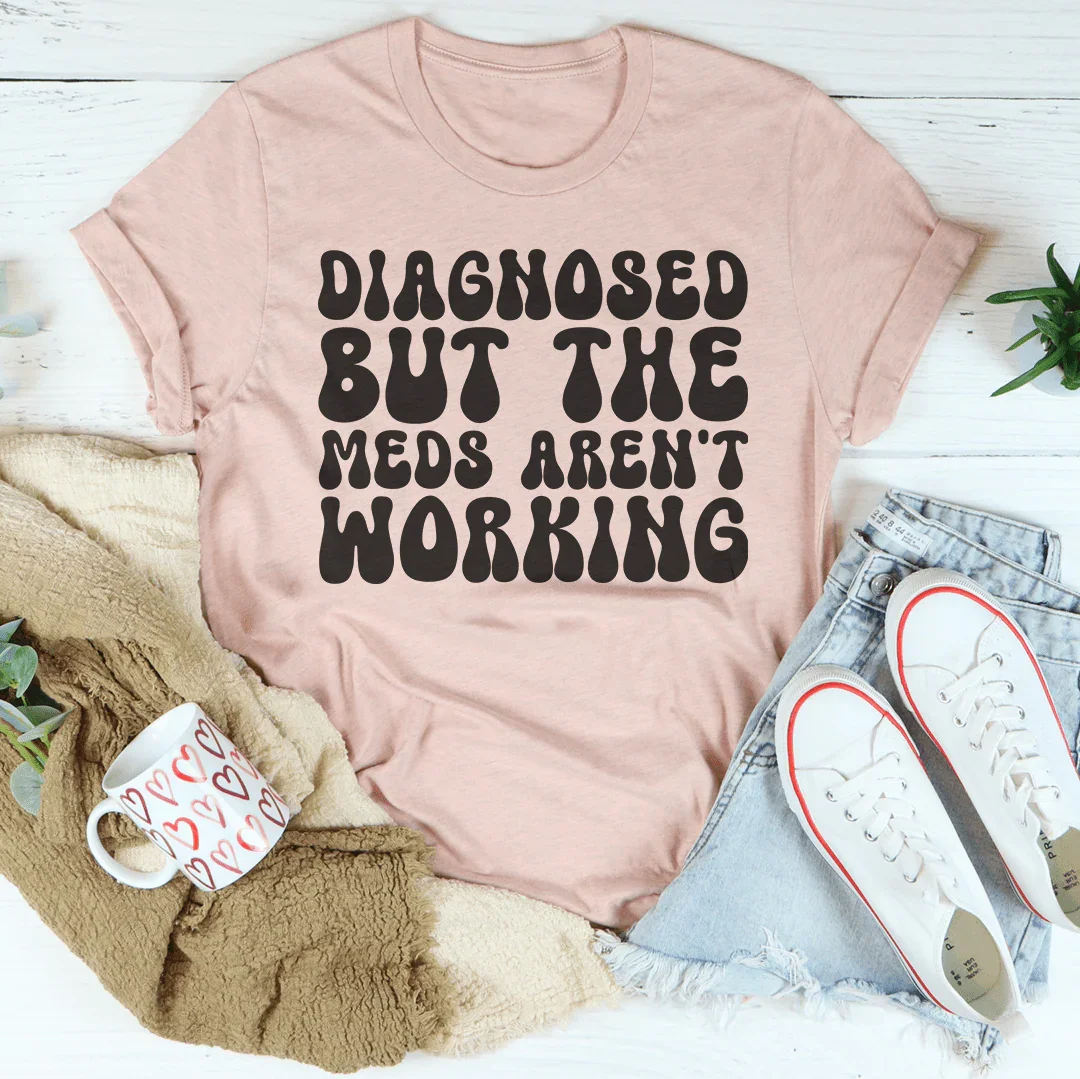 Diagnosed But The Meds Aren't Working Tee - WonderingCloth