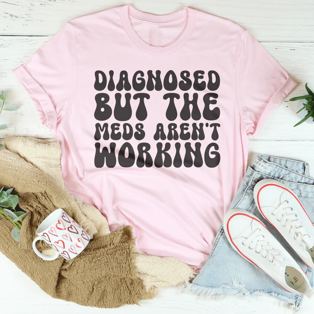 Diagnosed But The Meds Aren't Working Tee - WonderingCloth