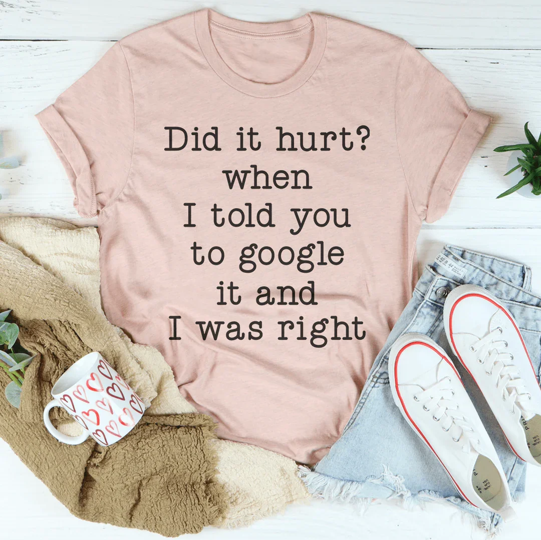 Did It Hurt When I Told You To Google It And I Was Right Tee - WonderingCloth