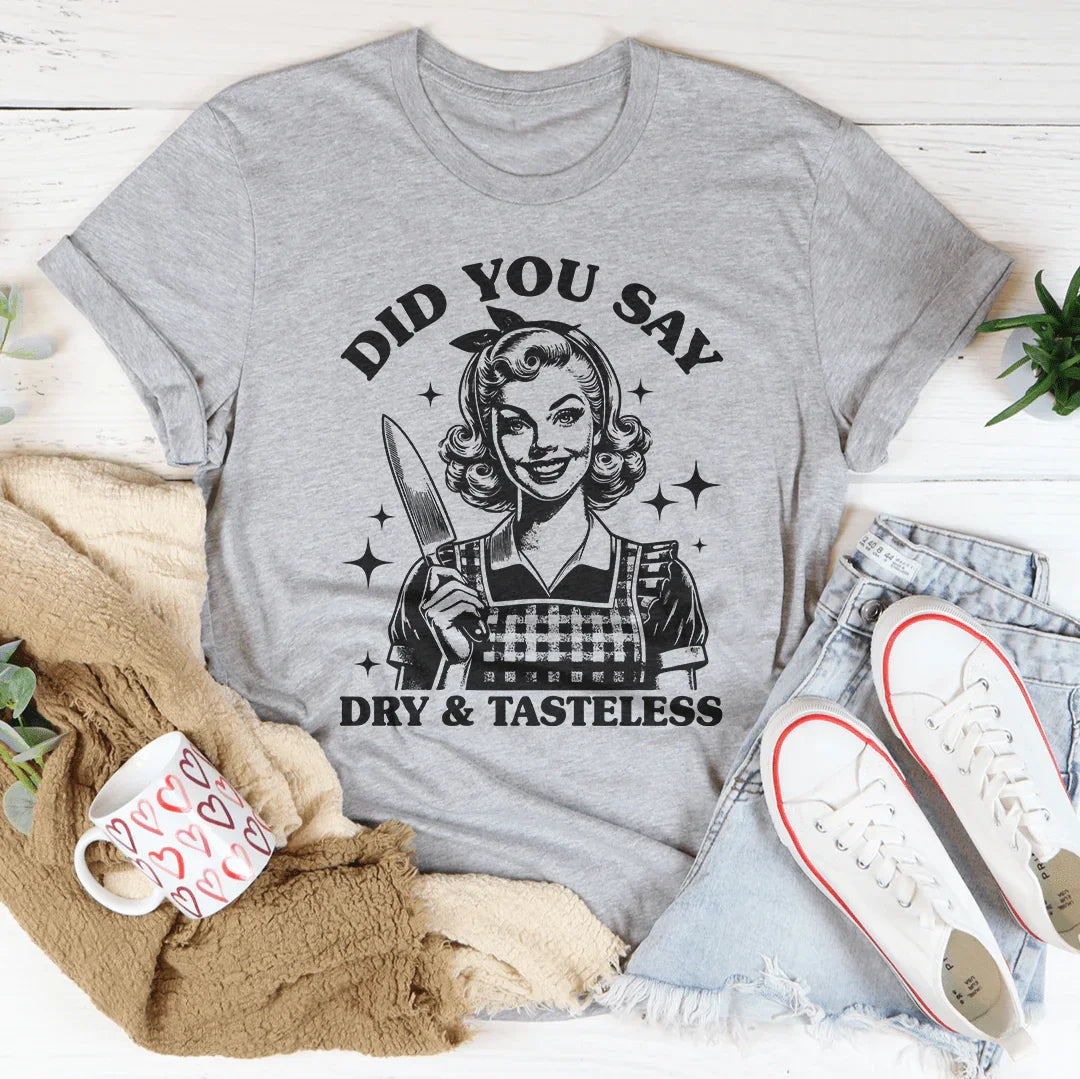 Did You Say Dry & Tasteless Tee - WonderingCloth