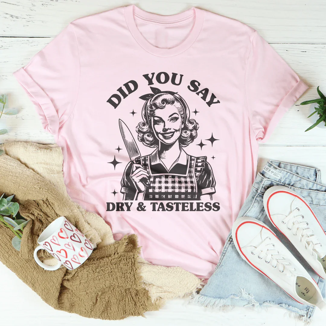 Did You Say Dry & Tasteless Tee - WonderingCloth