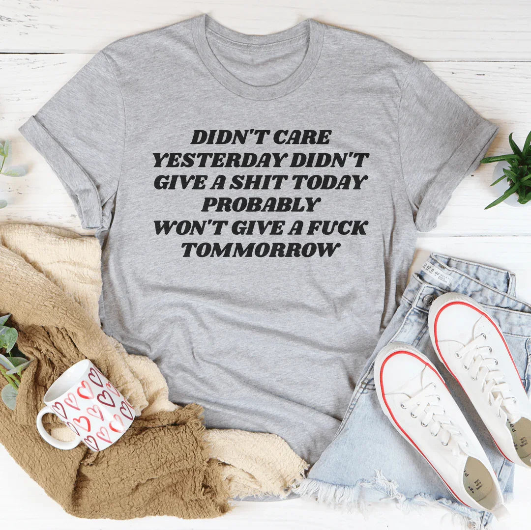 Didn't Care Yesterday Didn't Give A S-it Today Tee - WonderingCloth