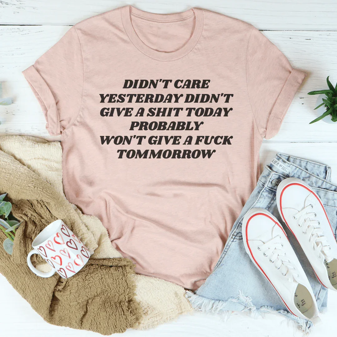 Didn't Care Yesterday Didn't Give A S-it Today Tee - WonderingCloth
