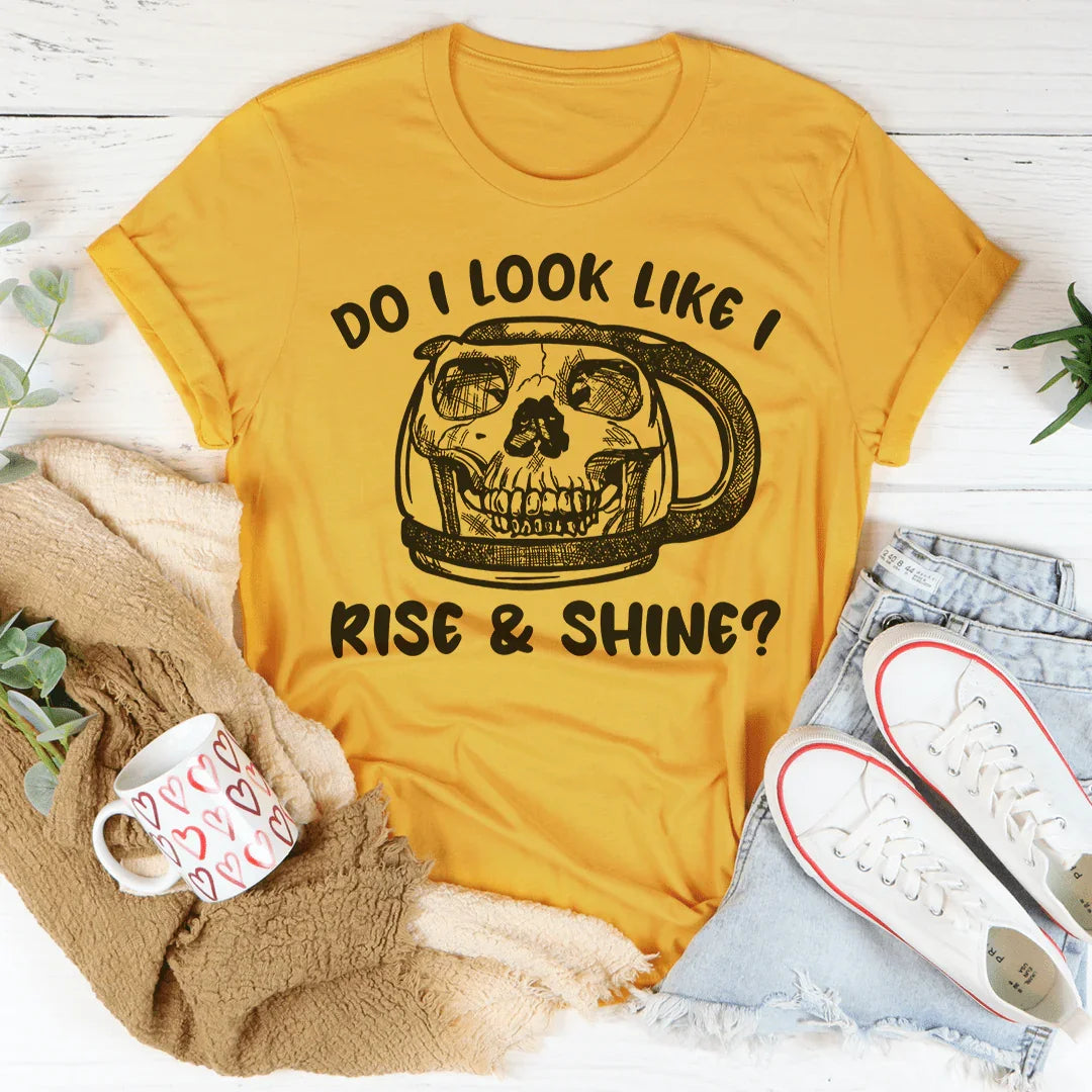 Do I Look Like I Rise & Shine Tee - WonderingCloth