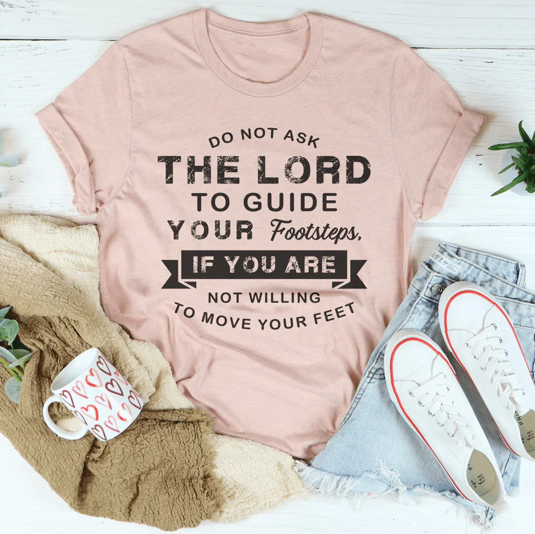 Do Not Ask The Lord To Guide Your Footsteps Tee - WonderingCloth