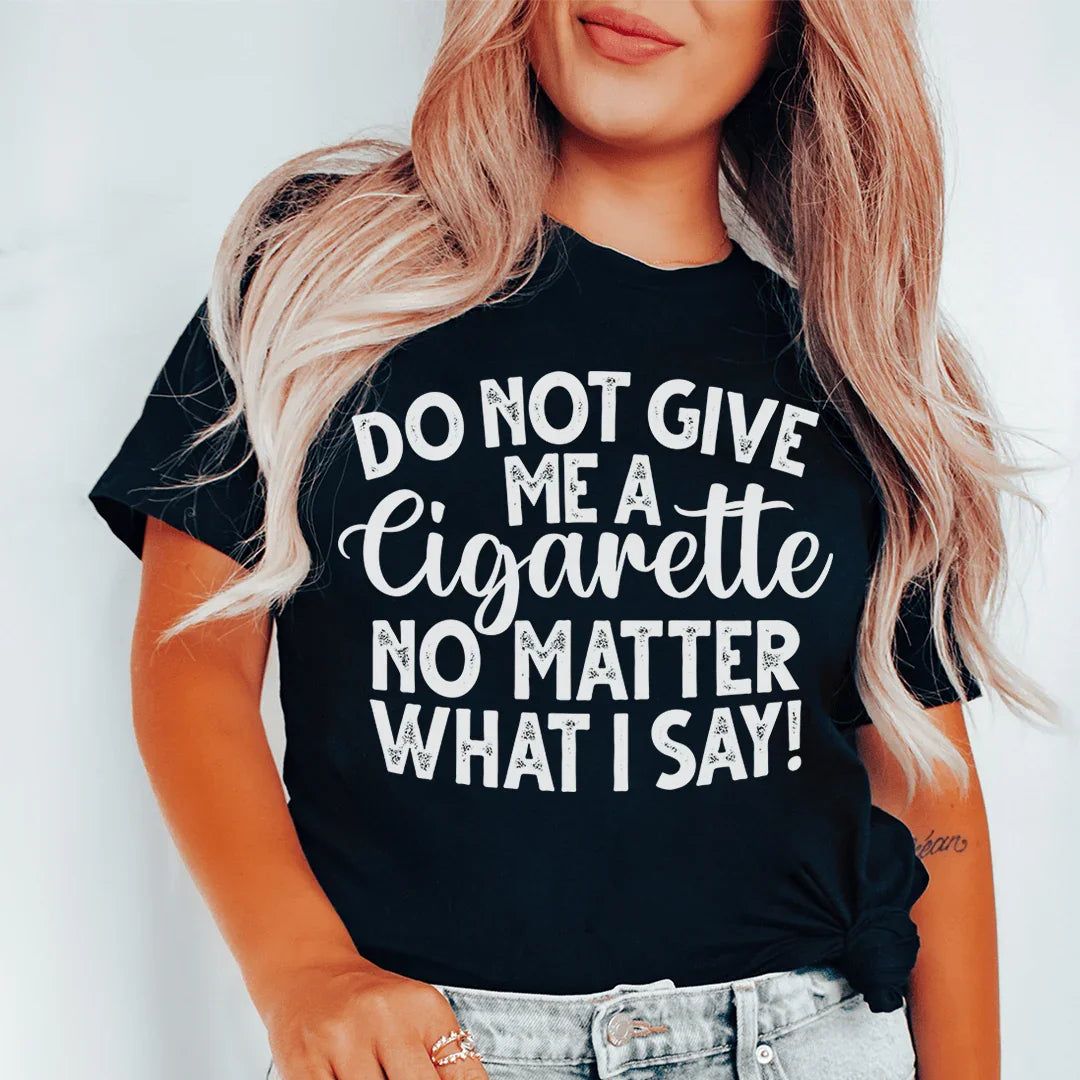 Do Not Give Me A Cig No Matter What I Say Tee - WonderingCloth
