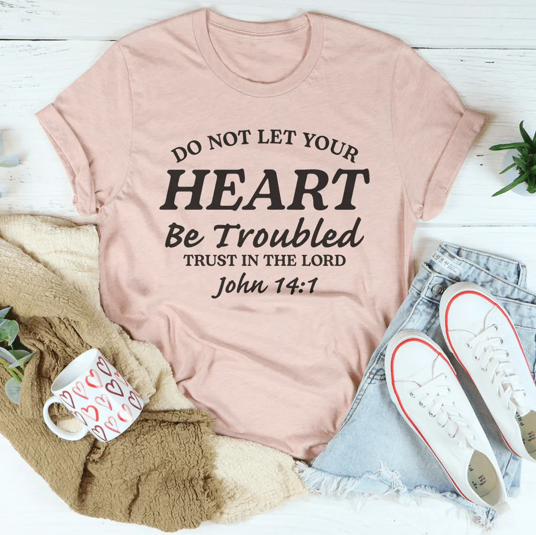 Do not Let Your Heart Be Troubled Trust In The Lord John 14:1 Tee - WonderingCloth