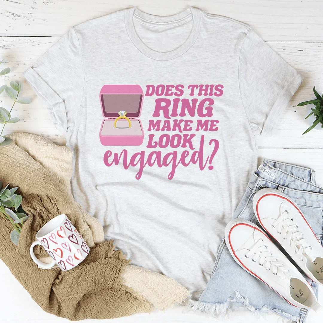 Does This Ring Make Me Look Engaged Tee - WonderingCloth