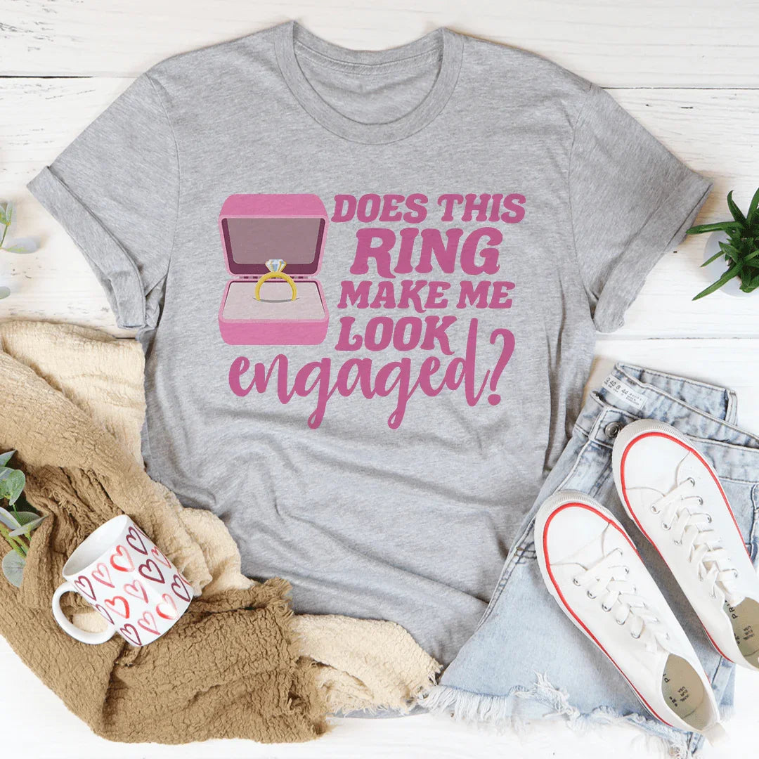 Does This Ring Make Me Look Engaged Tee - WonderingCloth