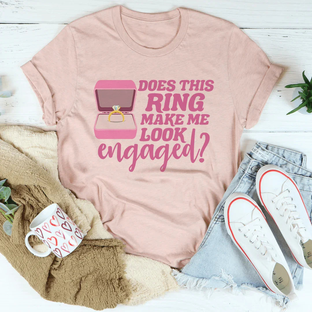 Does This Ring Make Me Look Engaged Tee - WonderingCloth
