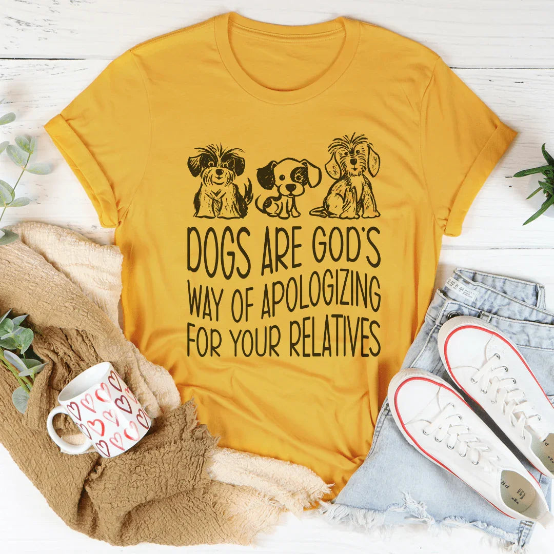 Dogs Are God's Way Of Apologizing For Your Relatives Tee - WonderingCloth