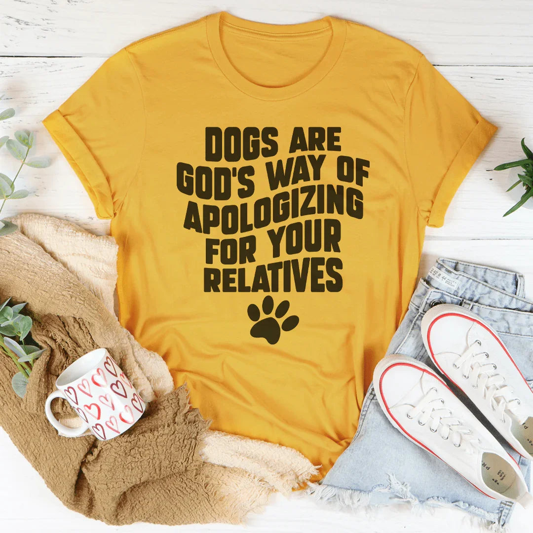 Dogs Are God’s Way Of Apologizing For Your Relatives Tee - WonderingCloth