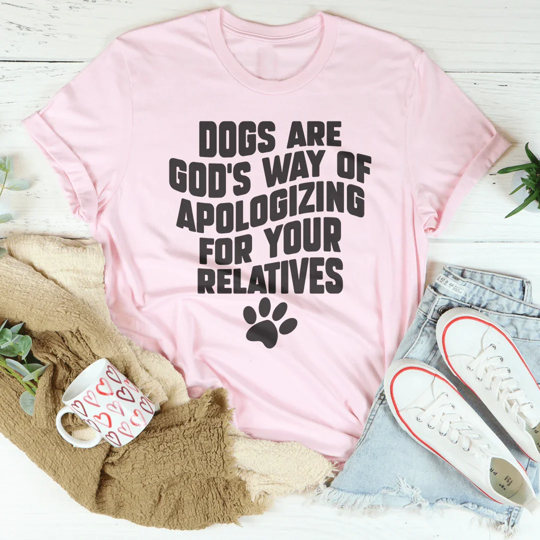 Dogs Are God’s Way Of Apologizing For Your Relatives Tee - WonderingCloth