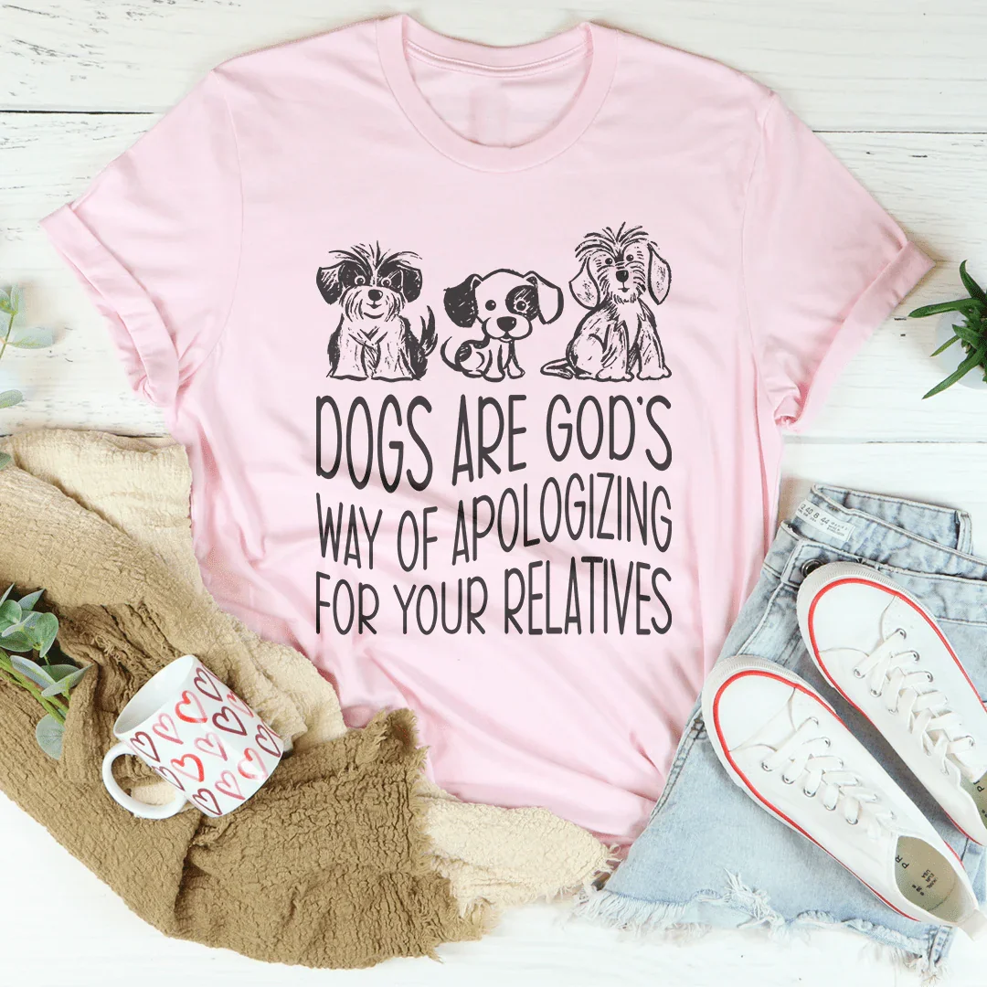 Dogs Are God's Way Of Apologizing For Your Relatives Tee - WonderingCloth