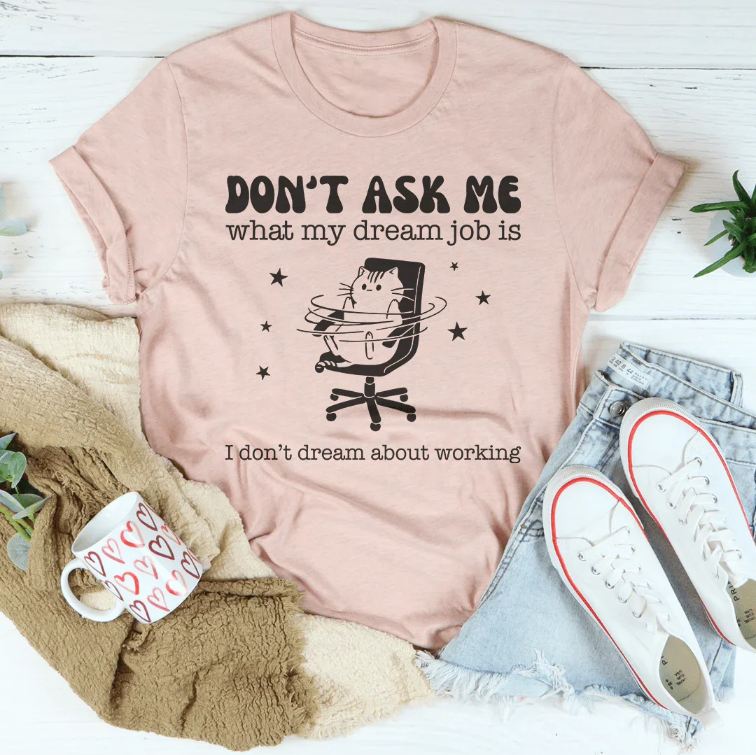 Don't Ask Me What My Dream Job Is I Don't Dream About Working Tee - WonderingCloth