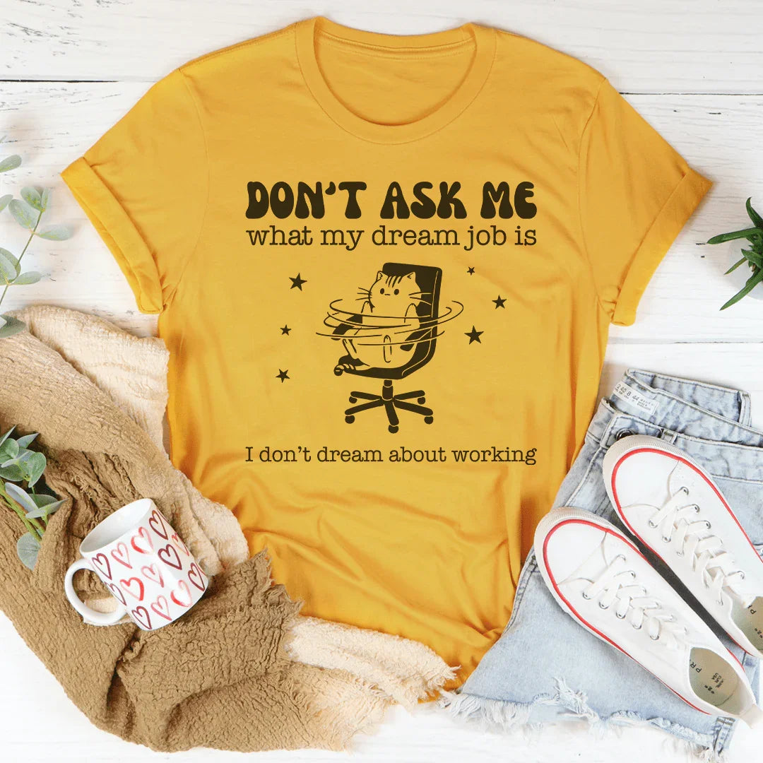 Don't Ask Me What My Dream Job Is I Don't Dream About Working Tee - WonderingCloth