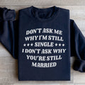 Don’t Ask Me Why I’m Still Single I Don’t Ask Why You’re Still Married Sweatshirt - WonderingCloth