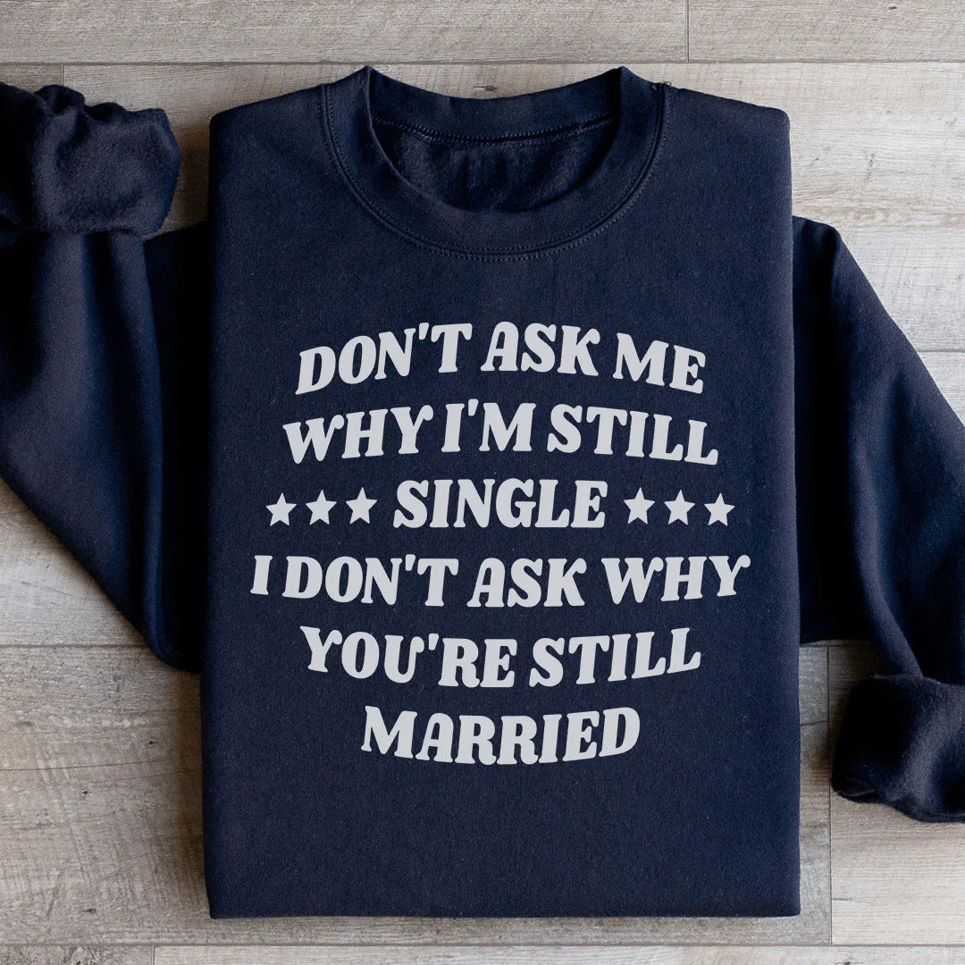 Don’t Ask Me Why I’m Still Single I Don’t Ask Why You’re Still Married Sweatshirt - WonderingCloth