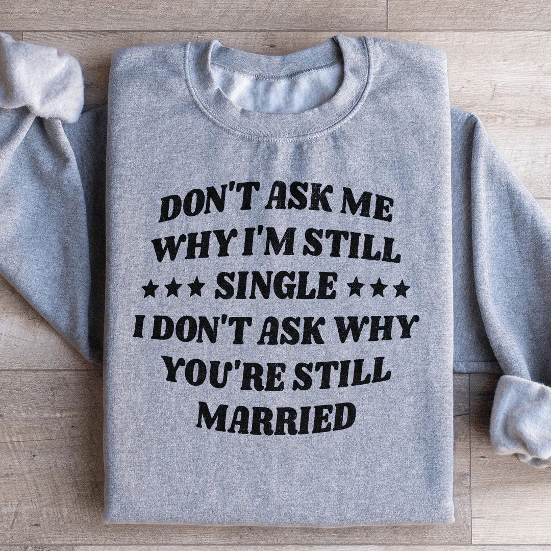 Don’t Ask Me Why I’m Still Single I Don’t Ask Why You’re Still Married Sweatshirt - WonderingCloth