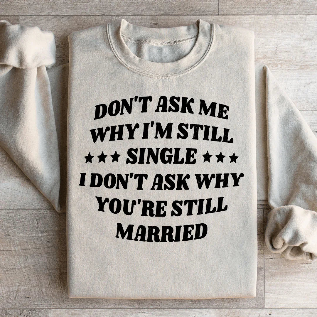 Don’t Ask Me Why I’m Still Single I Don’t Ask Why You’re Still Married Sweatshirt - WonderingCloth