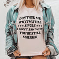 Don’t Ask Me Why I’m Still Single I Don’t Ask Why You’re Still Married Tee - WonderingCloth