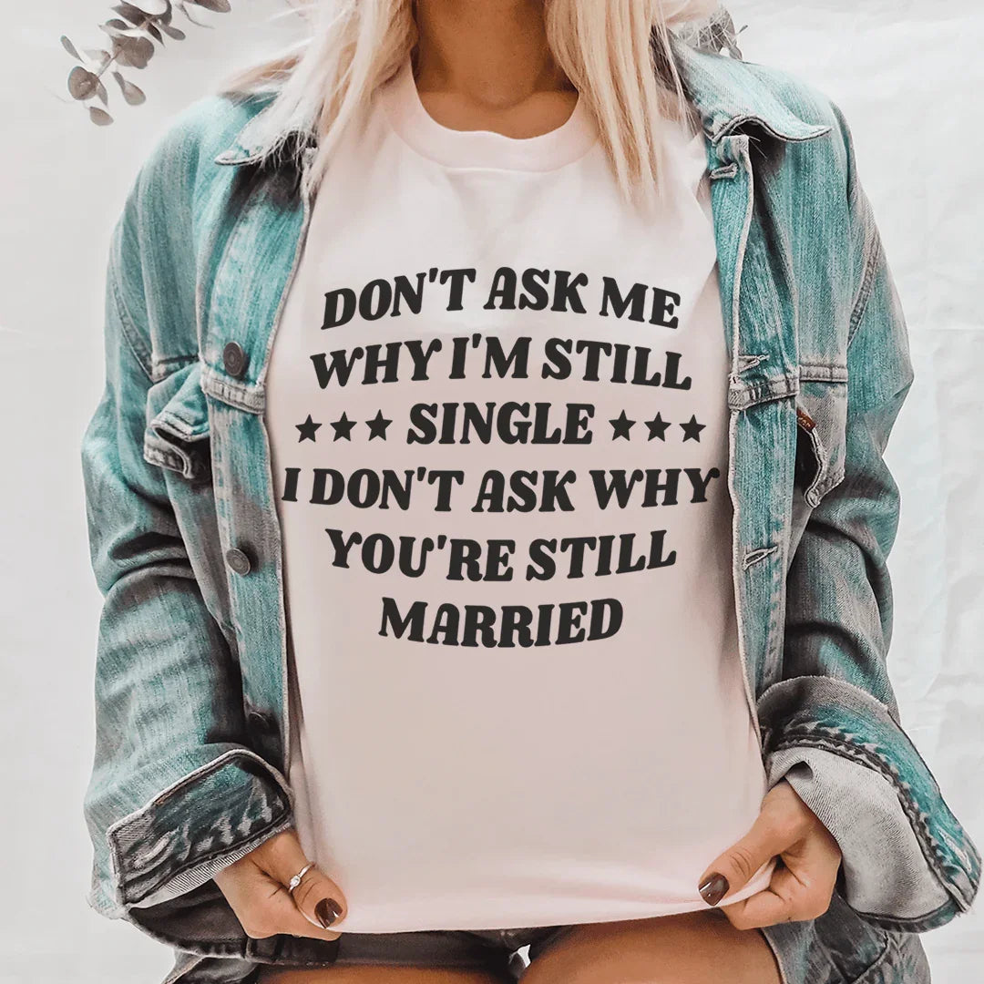 Don’t Ask Me Why I’m Still Single I Don’t Ask Why You’re Still Married Tee - WonderingCloth