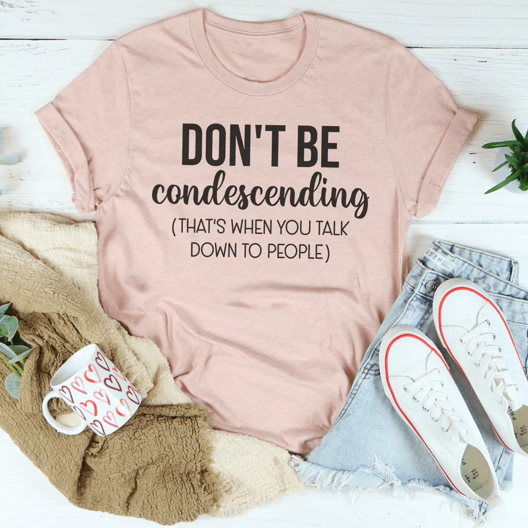Don't Be Condescending Tee - WonderingCloth