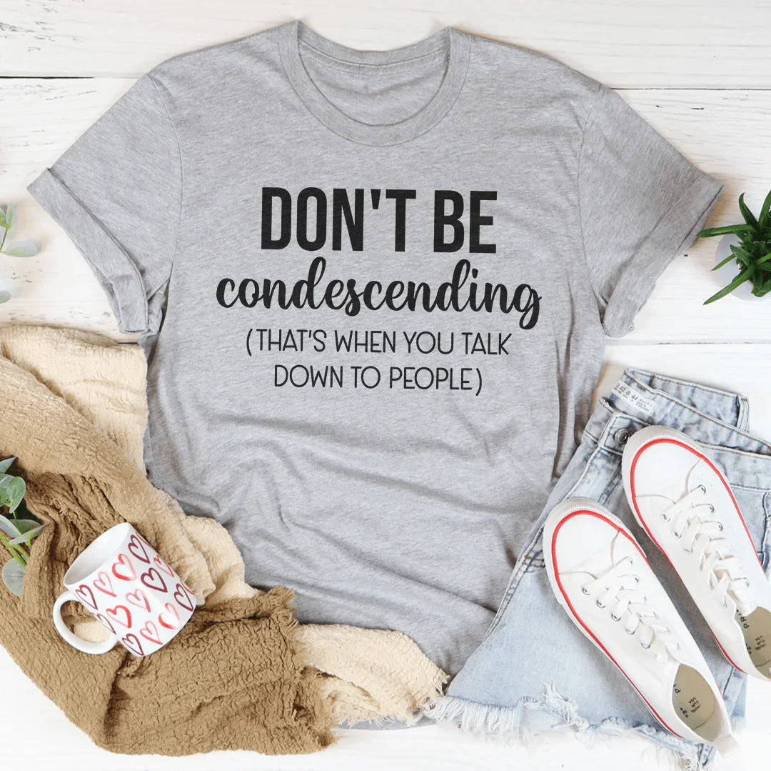 Don't Be Condescending Tee - WonderingCloth