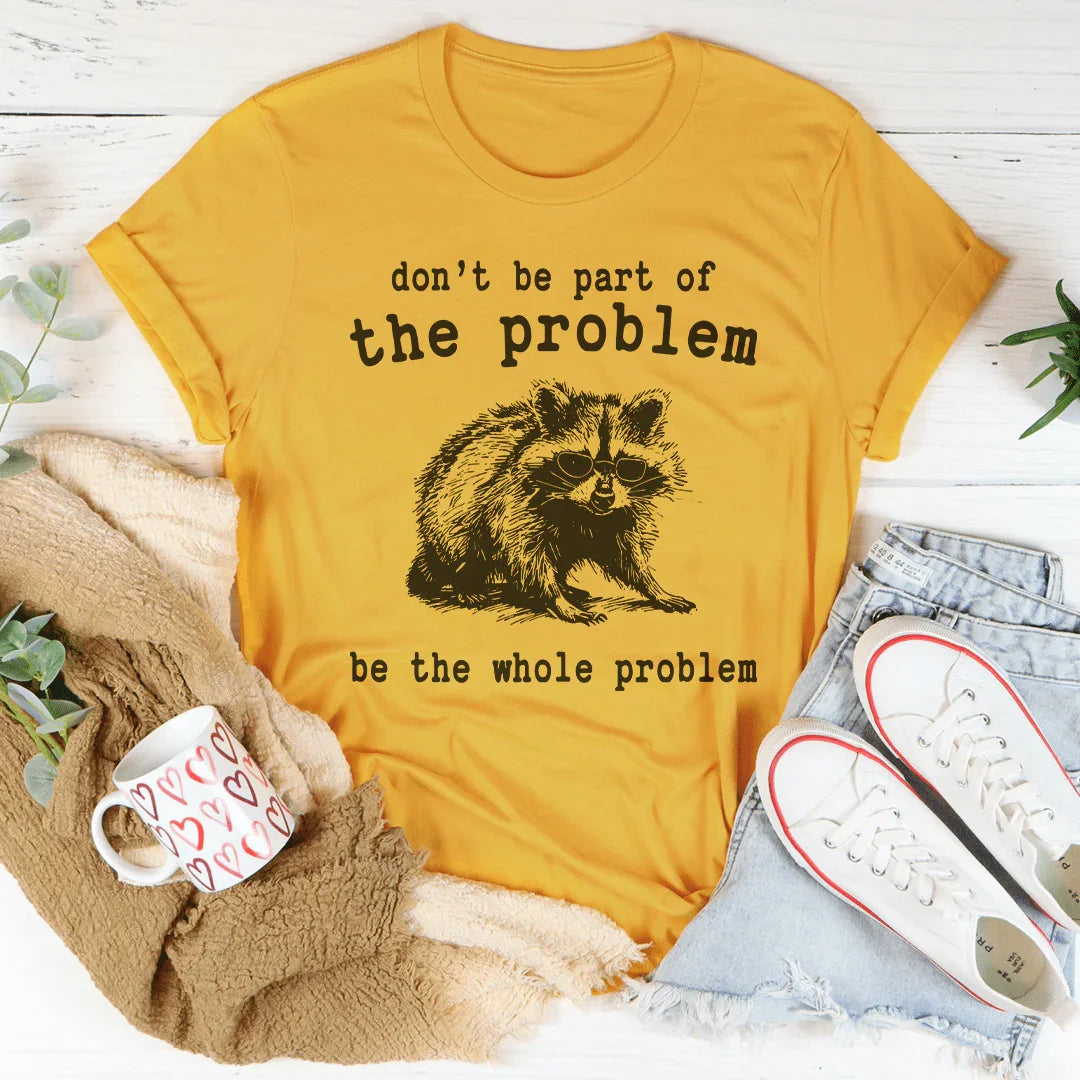 Don't Be The Part Of The Problem Be The Whole Problem Tee - WonderingCloth