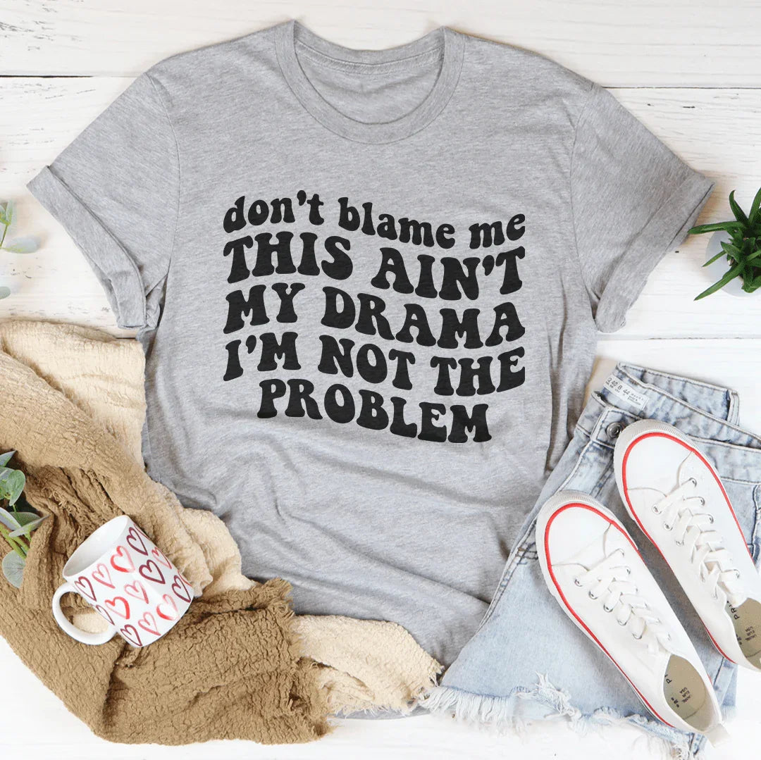 Don't Blame Me This Ain't My Drama I'm Not The Problem Tee - WonderingCloth